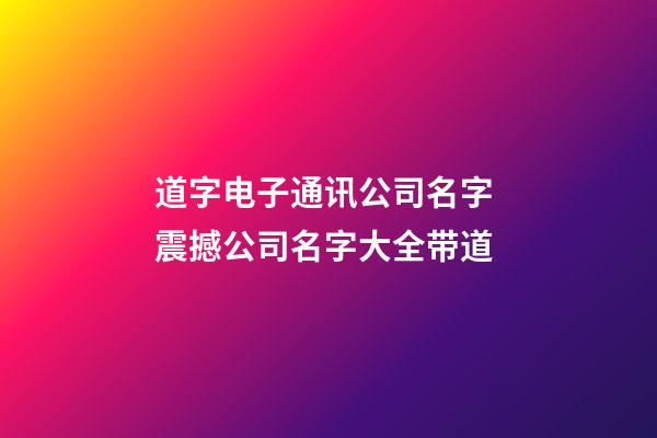 道字电子通讯公司名字 震撼公司名字大全带道-第1张-公司起名-玄机派